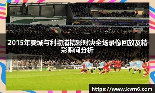mk体育：2015年曼城与利物浦精彩对决全场录像回放及精彩瞬间分析