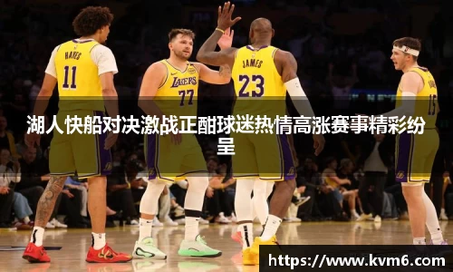 mk体育：湖人快船对决激战正酣球迷热情高涨赛事精彩纷呈