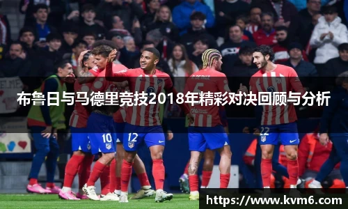 mk体育：布鲁日与马德里竞技2018年精彩对决回顾与分析