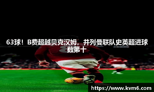 mk体育：63球！B费超越贝克汉姆，并列曼联队史英超进球数第十